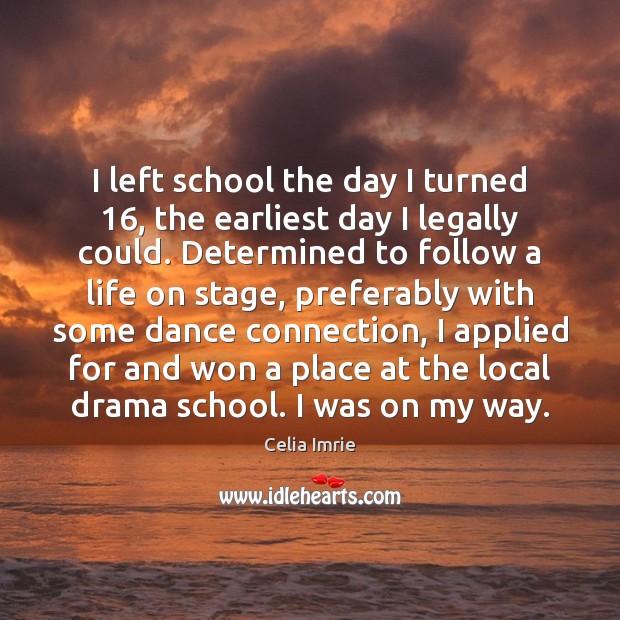 I left school the day I turned 16, the earliest day I legally Celia Imrie Picture Quote