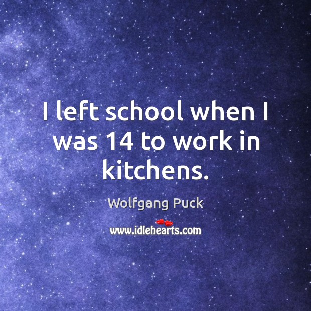 I left school when I was 14 to work in kitchens. Wolfgang Puck Picture Quote
