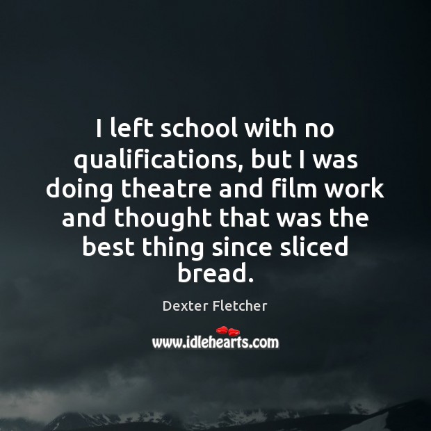 I left school with no qualifications, but I was doing theatre and Dexter Fletcher Picture Quote
