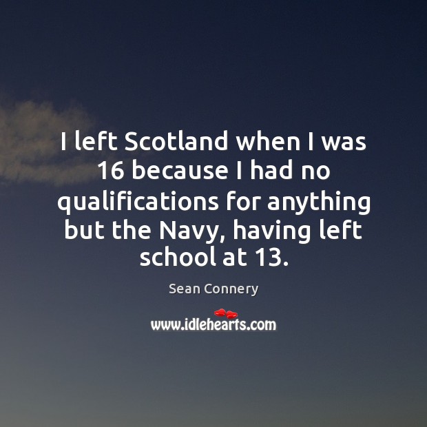 I left Scotland when I was 16 because I had no qualifications for Sean Connery Picture Quote