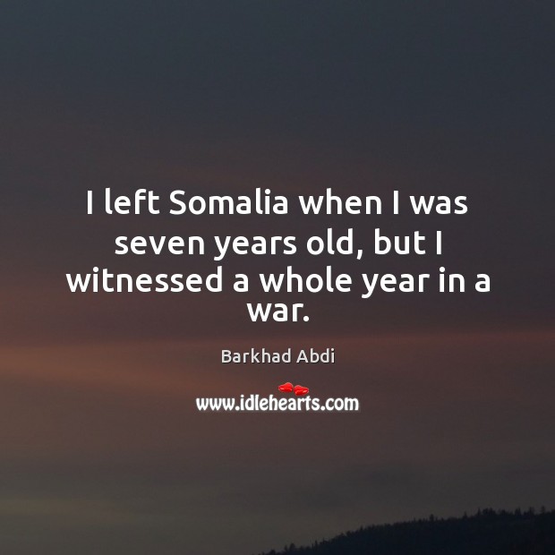 I left Somalia when I was seven years old, but I witnessed a whole year in a war. Barkhad Abdi Picture Quote