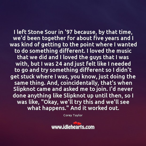 I left Stone Sour in ’97 because, by that time, we’d been Image