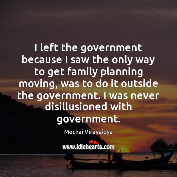 I left the government because I saw the only way to get Mechai Viravaidya Picture Quote