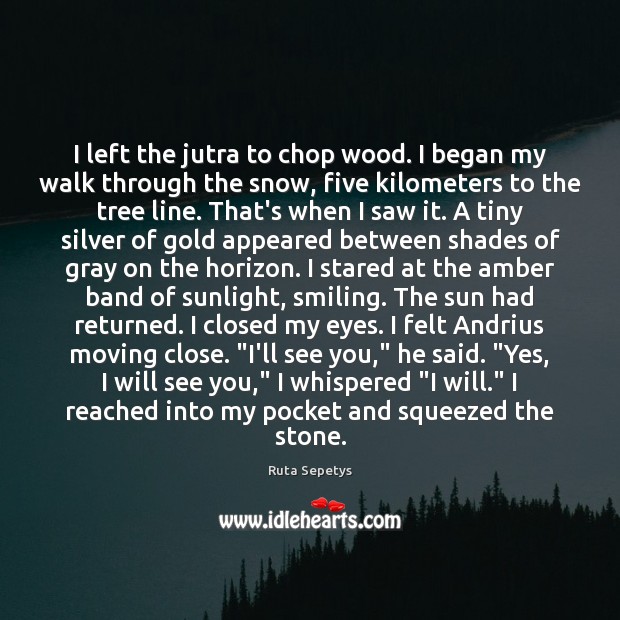 I left the jutra to chop wood. I began my walk through Ruta Sepetys Picture Quote