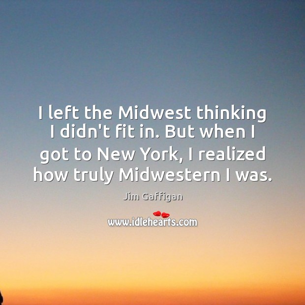 I left the Midwest thinking I didn’t fit in. But when I Jim Gaffigan Picture Quote