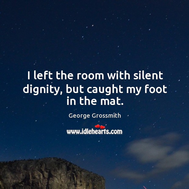 I left the room with silent dignity, but caught my foot in the mat. George Grossmith Picture Quote