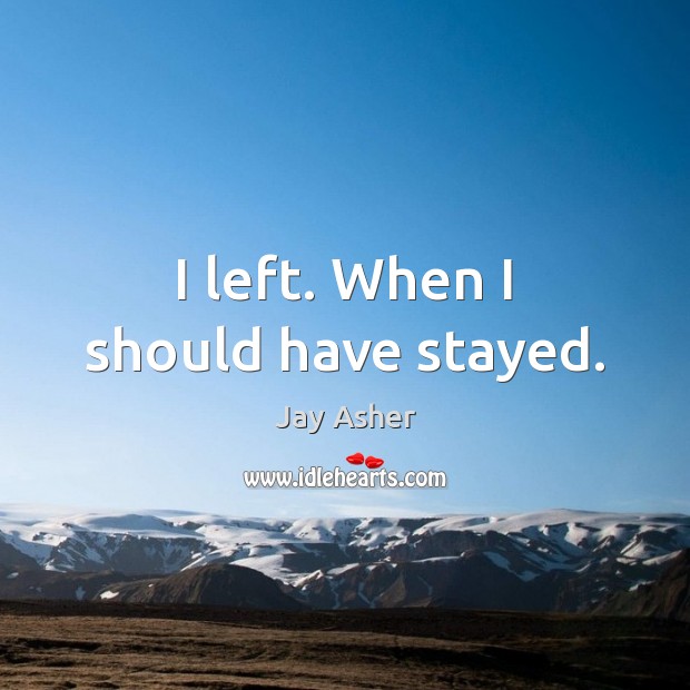I left. When I should have stayed. Jay Asher Picture Quote