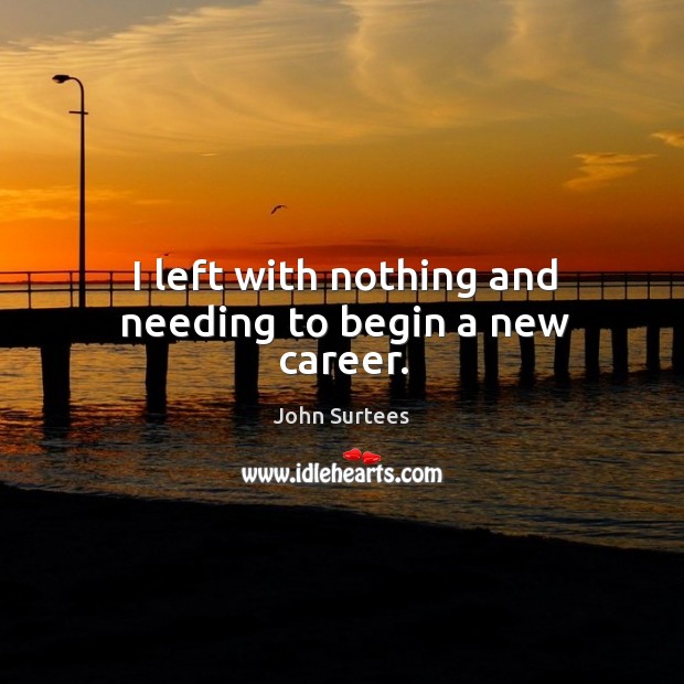 I left with nothing and needing to begin a new career. John Surtees Picture Quote