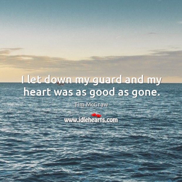I let down my guard and my heart was as good as gone. Tim McGraw Picture Quote