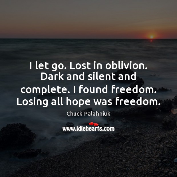 I let go. Lost in oblivion. Dark and silent and complete. I Let Go Quotes Image