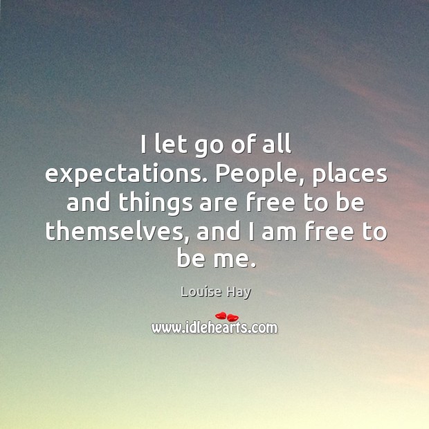 I let go of all expectations. People, places and things are free Louise Hay Picture Quote