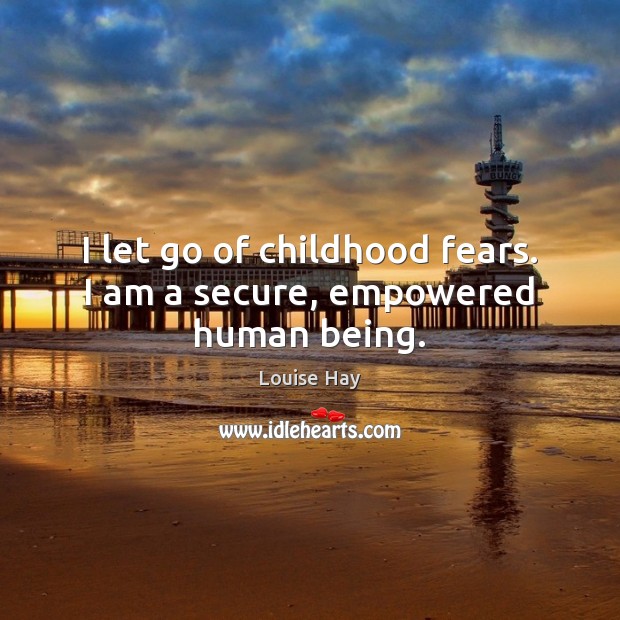 I let go of childhood fears. I am a secure, empowered human being. Louise Hay Picture Quote
