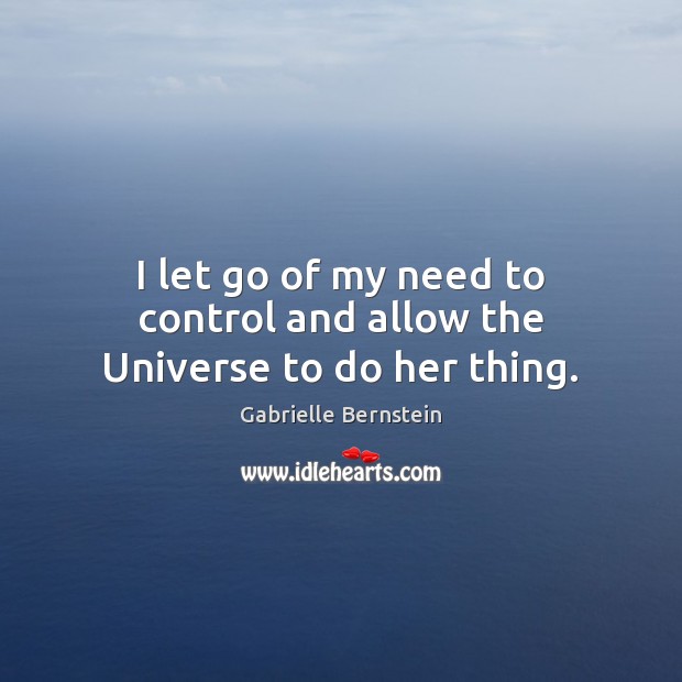 I let go of my need to control and allow the Universe to do her thing. Gabrielle Bernstein Picture Quote