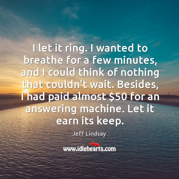 I let it ring. I wanted to breathe for a few minutes, Jeff Lindsay Picture Quote