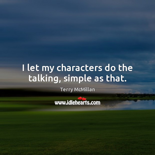 I let my characters do the talking, simple as that. Terry McMillan Picture Quote