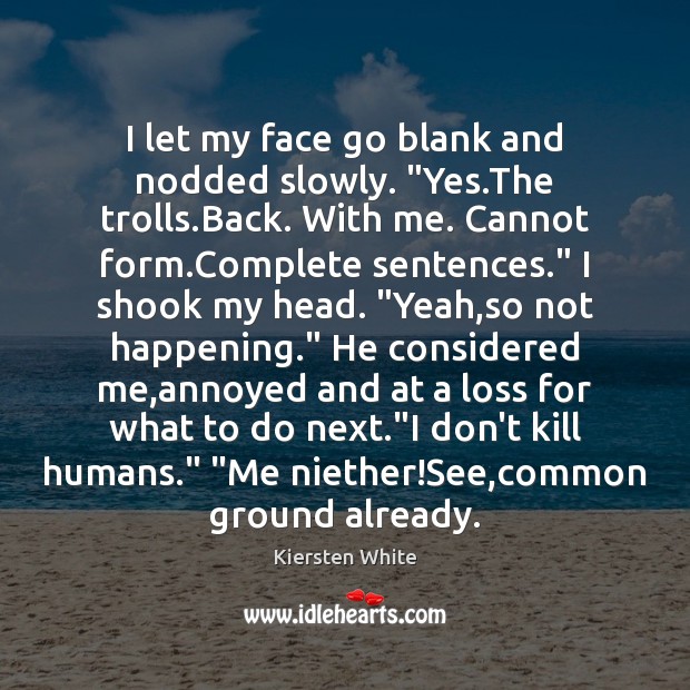 I let my face go blank and nodded slowly. “Yes.The trolls. Kiersten White Picture Quote