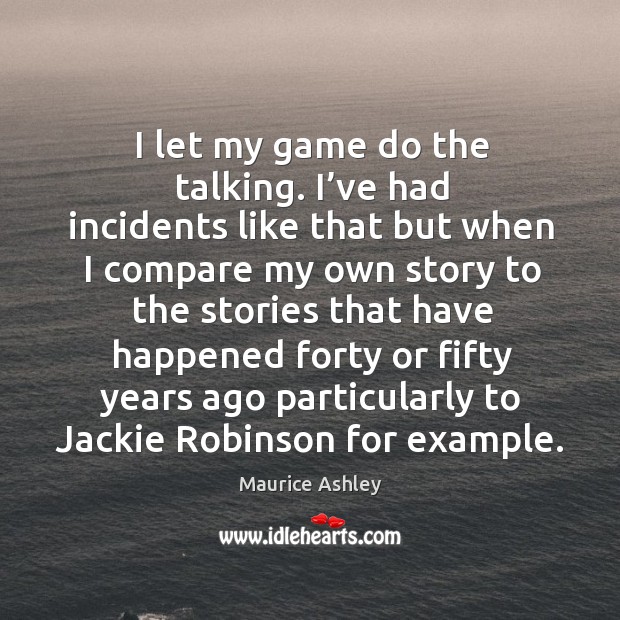 I let my game do the talking. I’ve had incidents like that but when I compare my own story Maurice Ashley Picture Quote