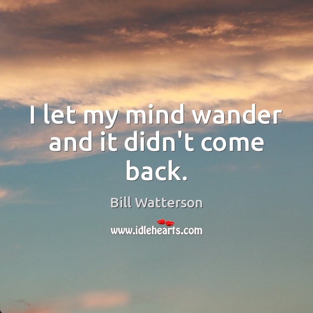 I let my mind wander and it didn’t come back. Bill Watterson Picture Quote