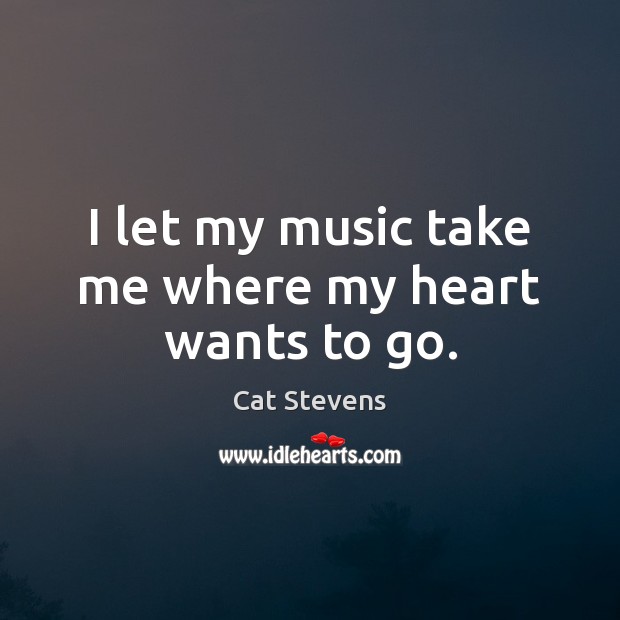 I let my music take me where my heart wants to go. Cat Stevens Picture Quote