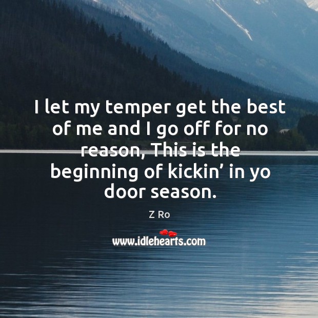 I let my temper get the best of me and I go off for no reason, this is the beginning of kickin’ in yo door season. Z Ro Picture Quote
