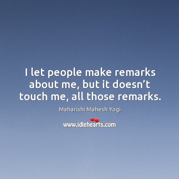 I let people make remarks about me, but it doesn’t touch me, all those remarks. Maharishi Mahesh Yogi Picture Quote
