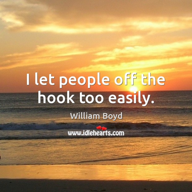 I let people off the hook too easily. William Boyd Picture Quote
