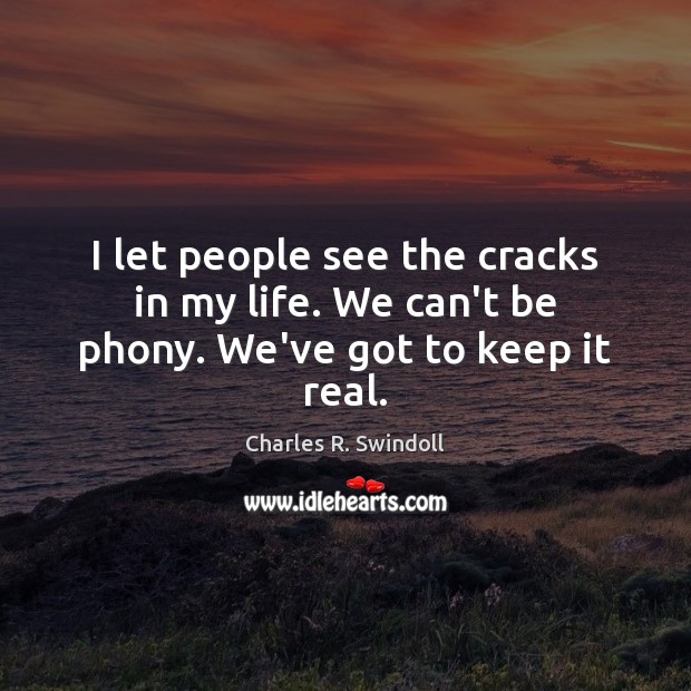 I let people see the cracks in my life. We can’t be phony. We’ve got to keep it real. Charles R. Swindoll Picture Quote