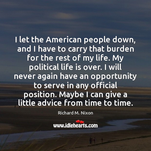 I let the American people down, and I have to carry that Richard M. Nixon Picture Quote