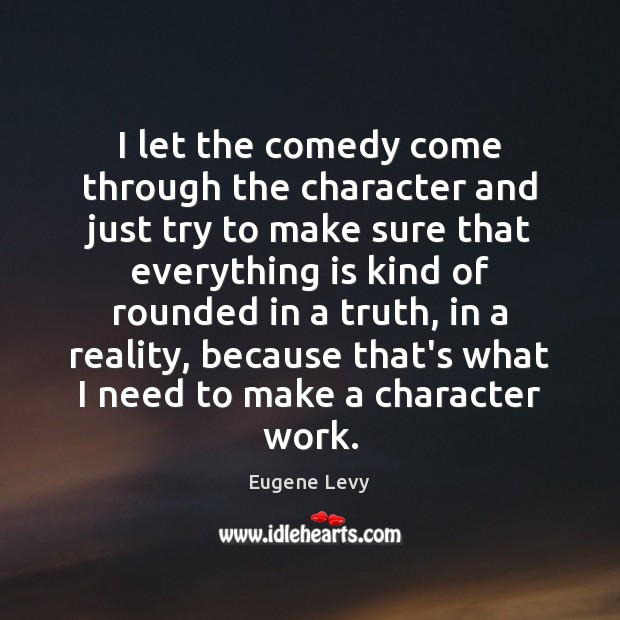 I let the comedy come through the character and just try to Eugene Levy Picture Quote