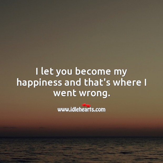 I let you become my happiness and that’s where I went wrong. Sad Love Quotes Image