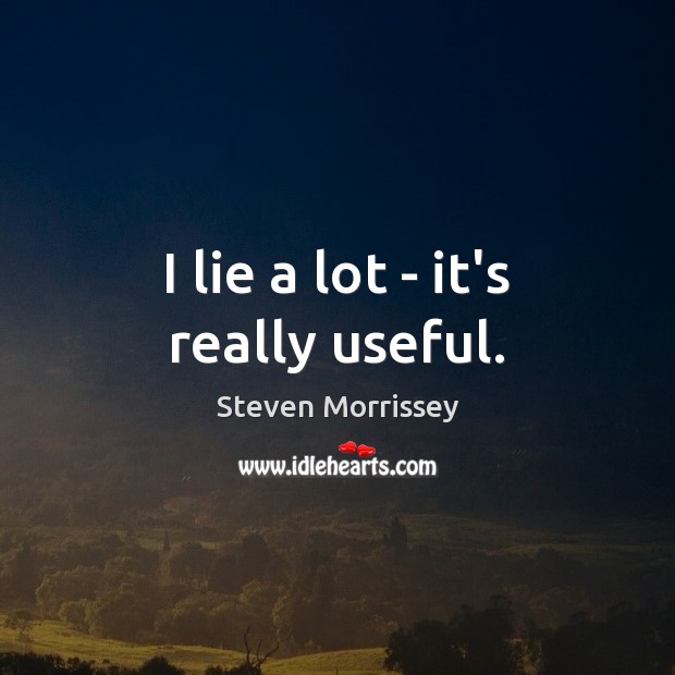I lie a lot – it’s really useful. Steven Morrissey Picture Quote