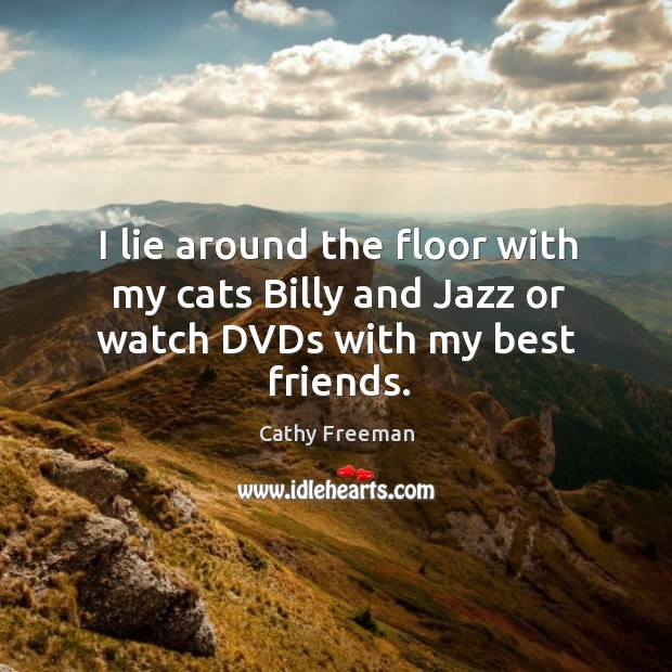 I lie around the floor with my cats billy and jazz or watch dvds with my best friends. Cathy Freeman Picture Quote