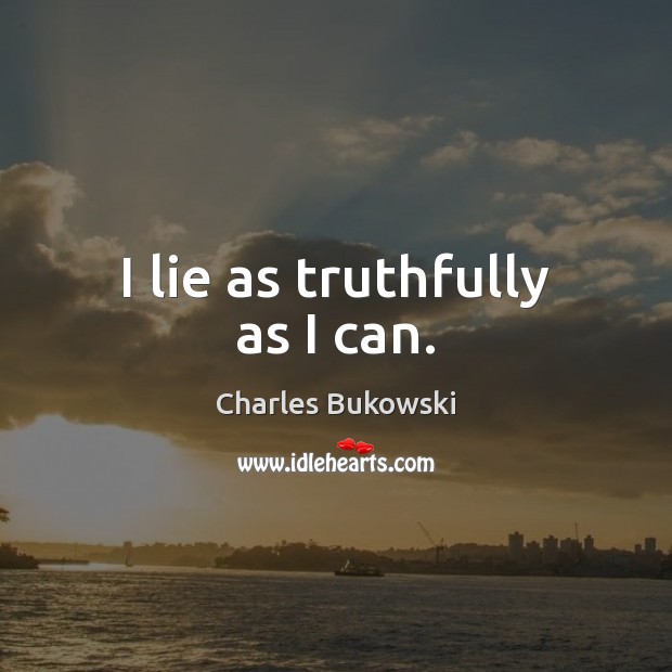 I lie as truthfully as I can. Charles Bukowski Picture Quote
