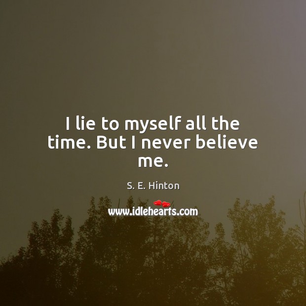 I lie to myself all the time. But I never believe me. S. E. Hinton Picture Quote