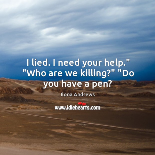 I lied. I need your help.” “Who are we killing?” “Do you have a pen? Image
