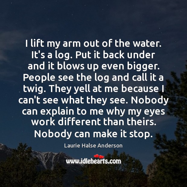 I lift my arm out of the water. It’s a log. Put Laurie Halse Anderson Picture Quote