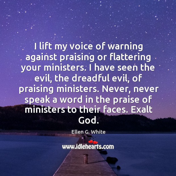 I lift my voice of warning against praising or flattering 