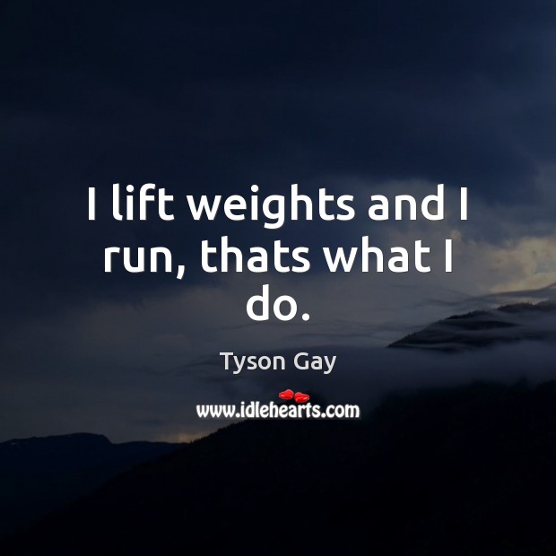 I lift weights and I run, thats what I do. Image