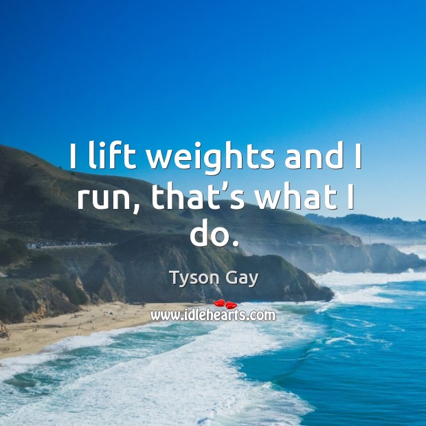I lift weights and I run, that’s what I do. Image