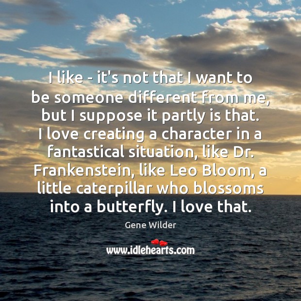 I like – it’s not that I want to be someone different Gene Wilder Picture Quote