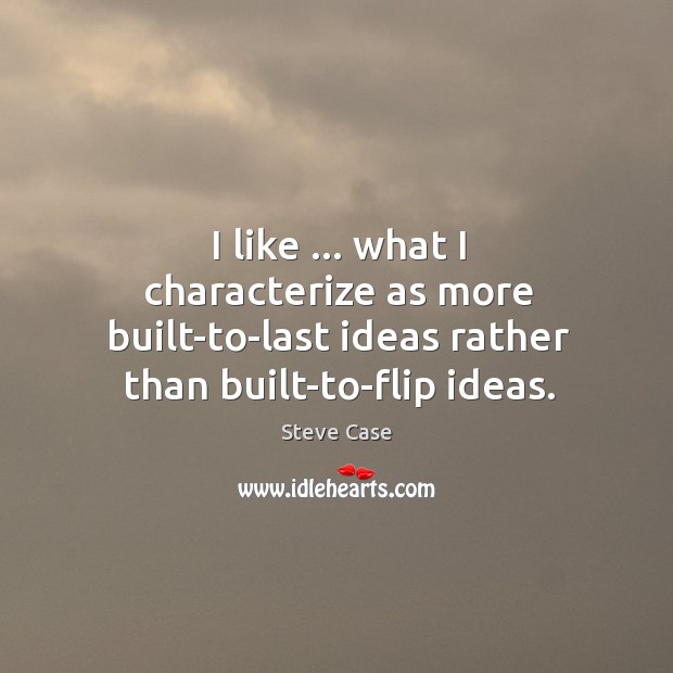 I like … what I characterize as more built-to-last ideas rather than built-to-flip Image