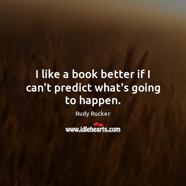 I like a book better if I can’t predict what’s going to happen. Rudy Rucker Picture Quote