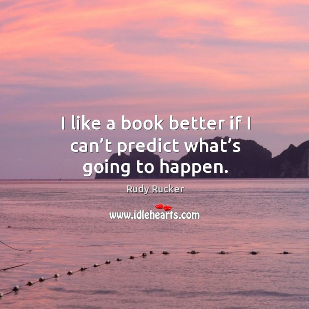 I like a book better if I can’t predict what’s going to happen. Rudy Rucker Picture Quote