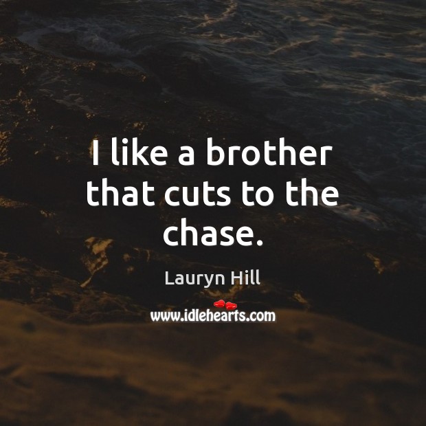 I like a brother that cuts to the chase. Lauryn Hill Picture Quote