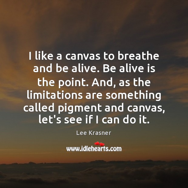 I like a canvas to breathe and be alive. Be alive is Lee Krasner Picture Quote