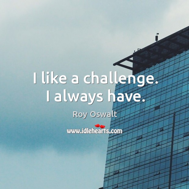I like a challenge. I always have. Roy Oswalt Picture Quote