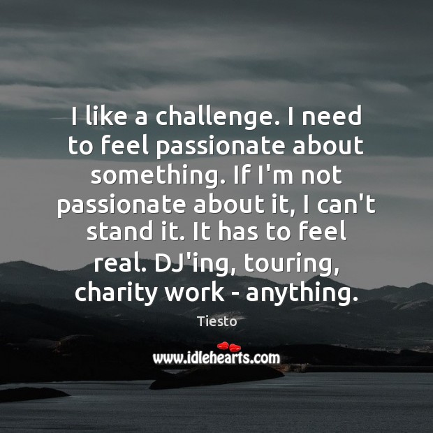 I like a challenge. I need to feel passionate about something. If Tiesto Picture Quote