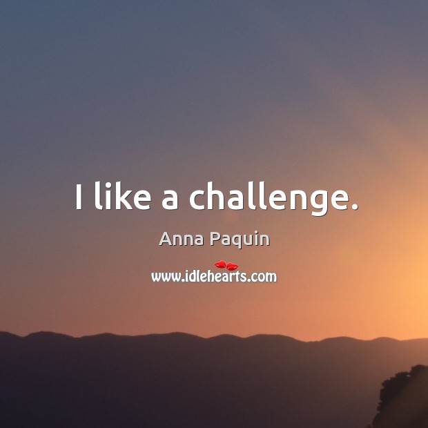 I like a challenge. Anna Paquin Picture Quote