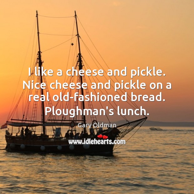 I like a cheese and pickle. Nice cheese and pickle on a Gary Oldman Picture Quote