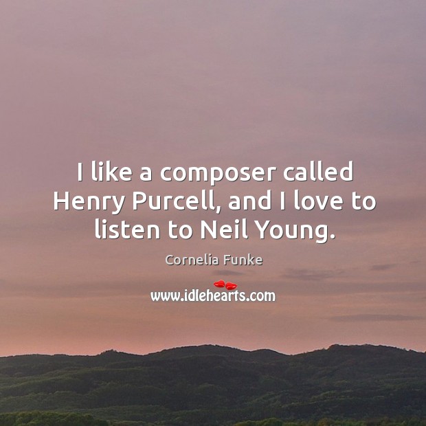 I like a composer called Henry Purcell, and I love to listen to Neil Young. Image